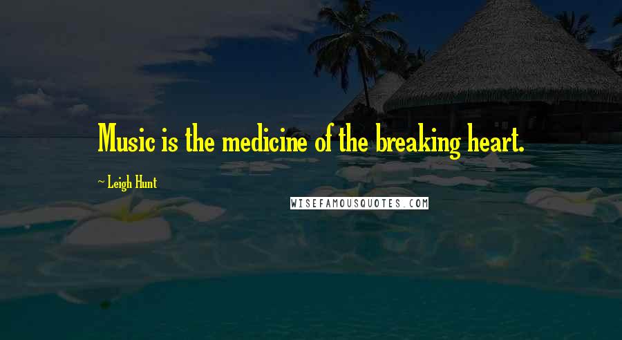 Leigh Hunt Quotes: Music is the medicine of the breaking heart.