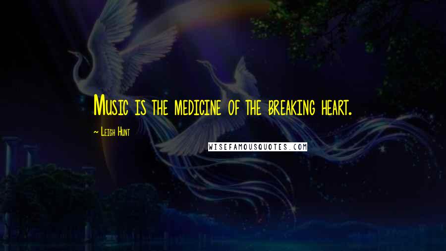 Leigh Hunt Quotes: Music is the medicine of the breaking heart.