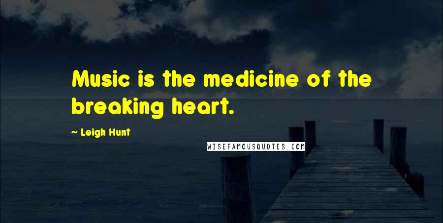 Leigh Hunt Quotes: Music is the medicine of the breaking heart.