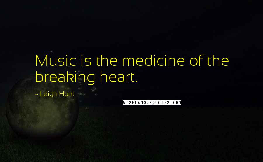 Leigh Hunt Quotes: Music is the medicine of the breaking heart.