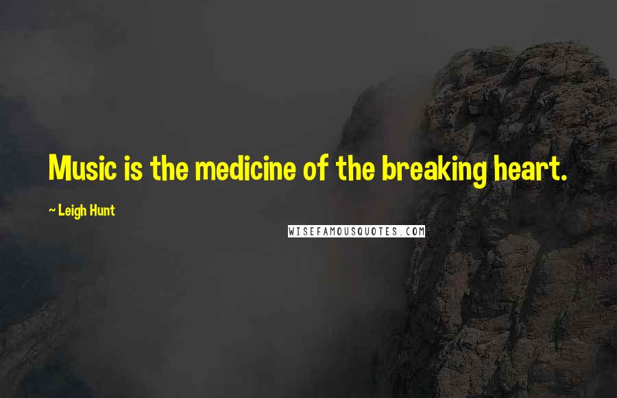 Leigh Hunt Quotes: Music is the medicine of the breaking heart.