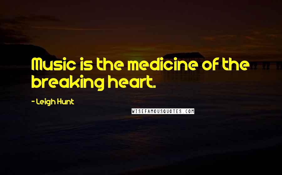 Leigh Hunt Quotes: Music is the medicine of the breaking heart.