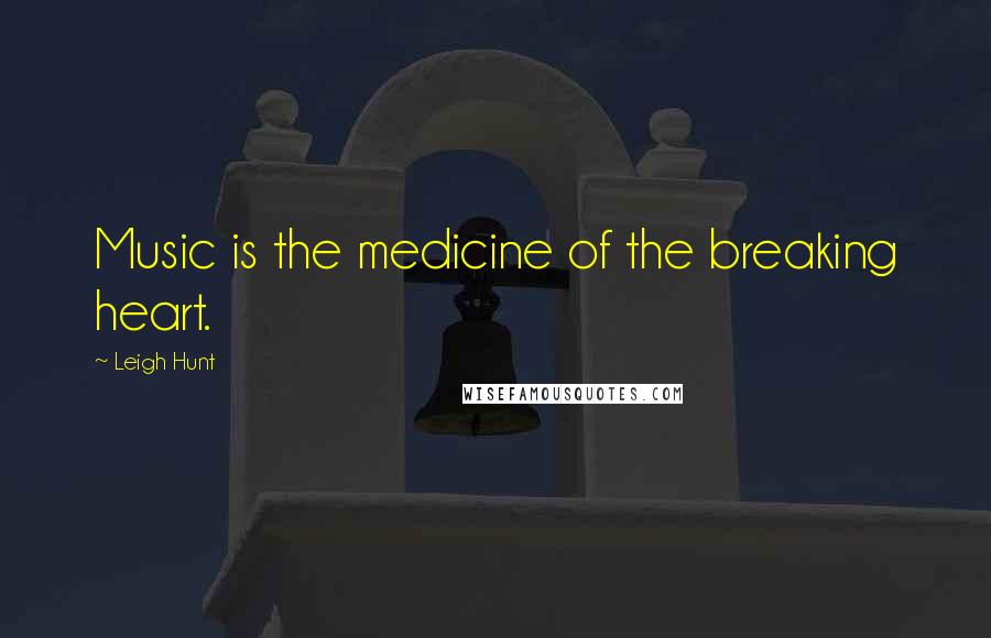 Leigh Hunt Quotes: Music is the medicine of the breaking heart.