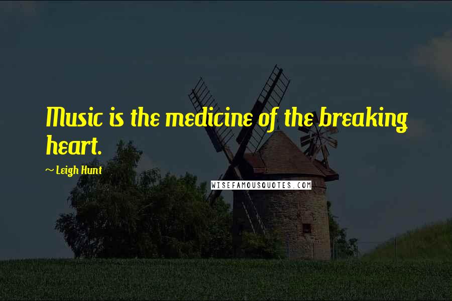 Leigh Hunt Quotes: Music is the medicine of the breaking heart.