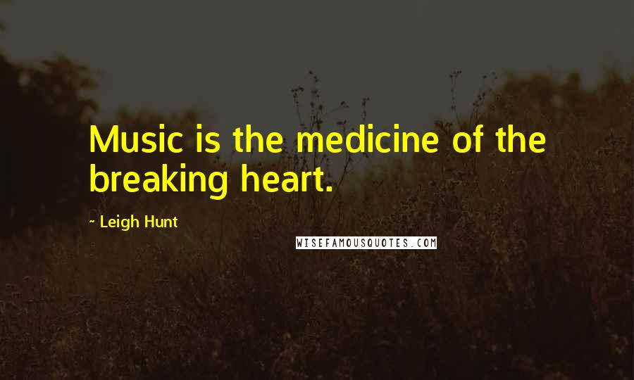 Leigh Hunt Quotes: Music is the medicine of the breaking heart.