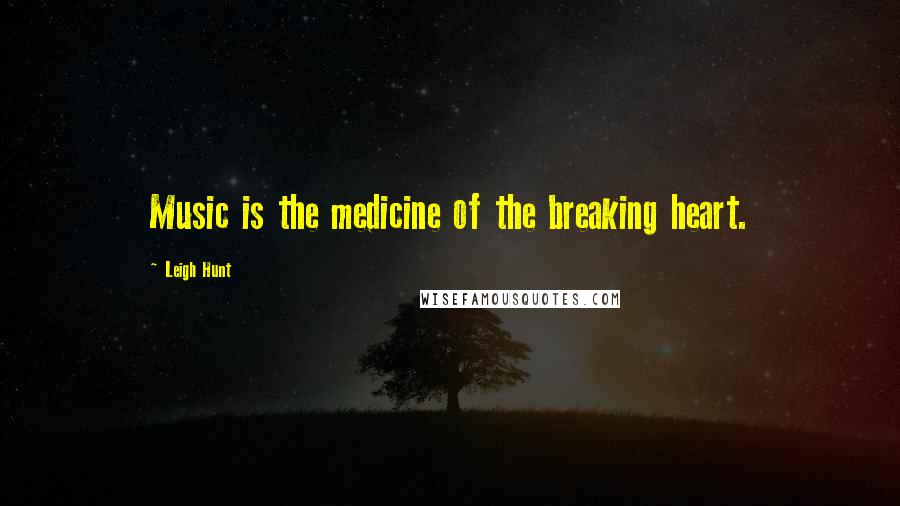 Leigh Hunt Quotes: Music is the medicine of the breaking heart.