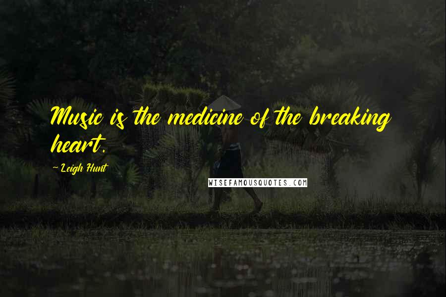 Leigh Hunt Quotes: Music is the medicine of the breaking heart.