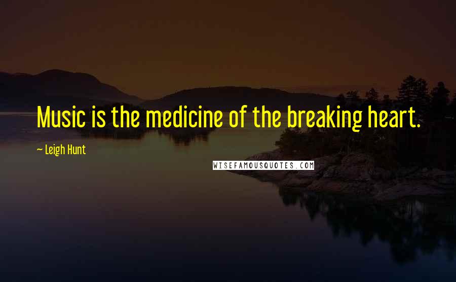 Leigh Hunt Quotes: Music is the medicine of the breaking heart.