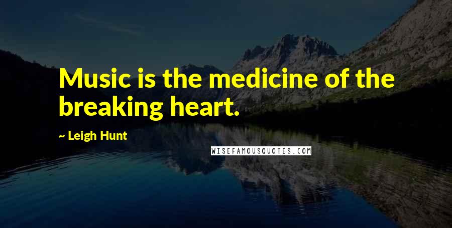 Leigh Hunt Quotes: Music is the medicine of the breaking heart.