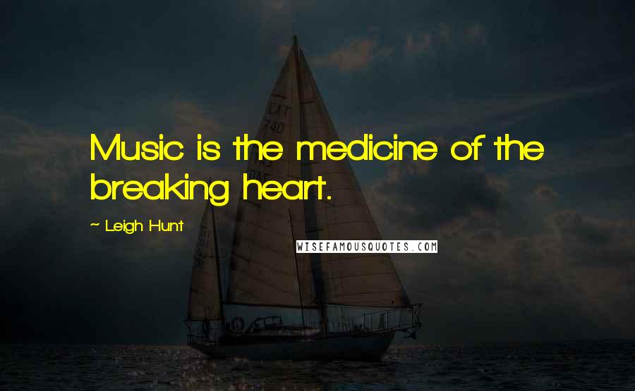 Leigh Hunt Quotes: Music is the medicine of the breaking heart.