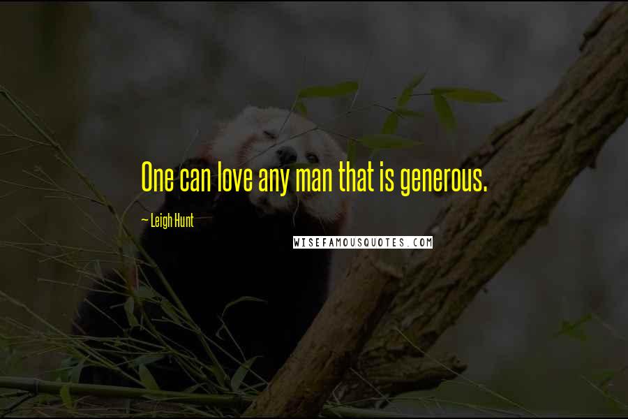 Leigh Hunt Quotes: One can love any man that is generous.