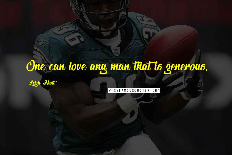 Leigh Hunt Quotes: One can love any man that is generous.