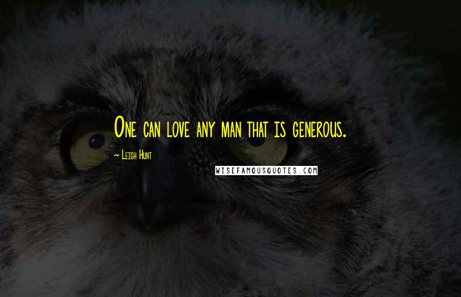 Leigh Hunt Quotes: One can love any man that is generous.