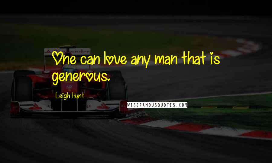 Leigh Hunt Quotes: One can love any man that is generous.