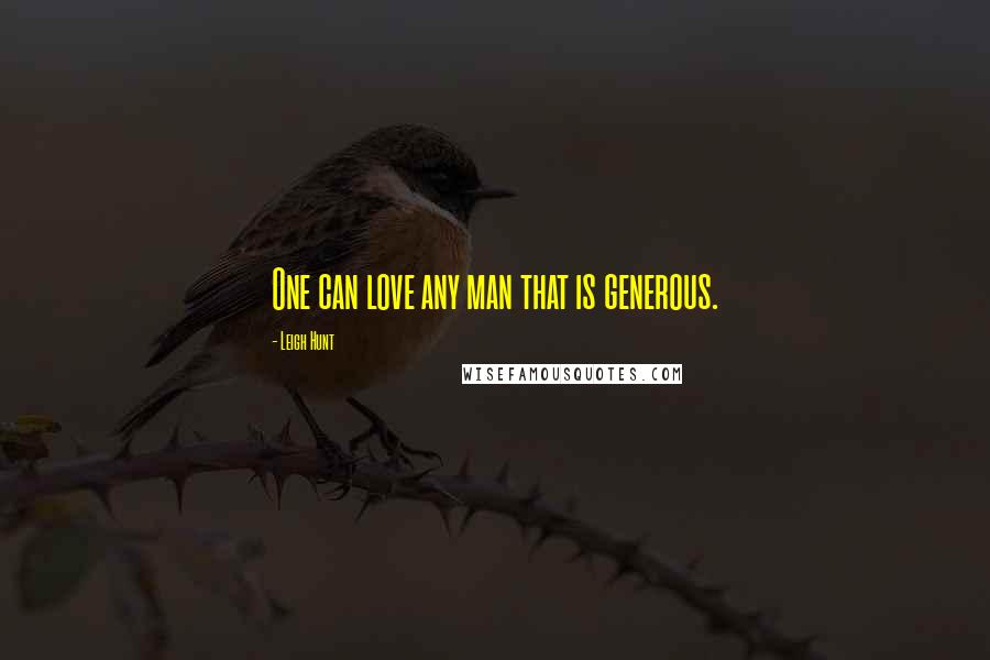 Leigh Hunt Quotes: One can love any man that is generous.