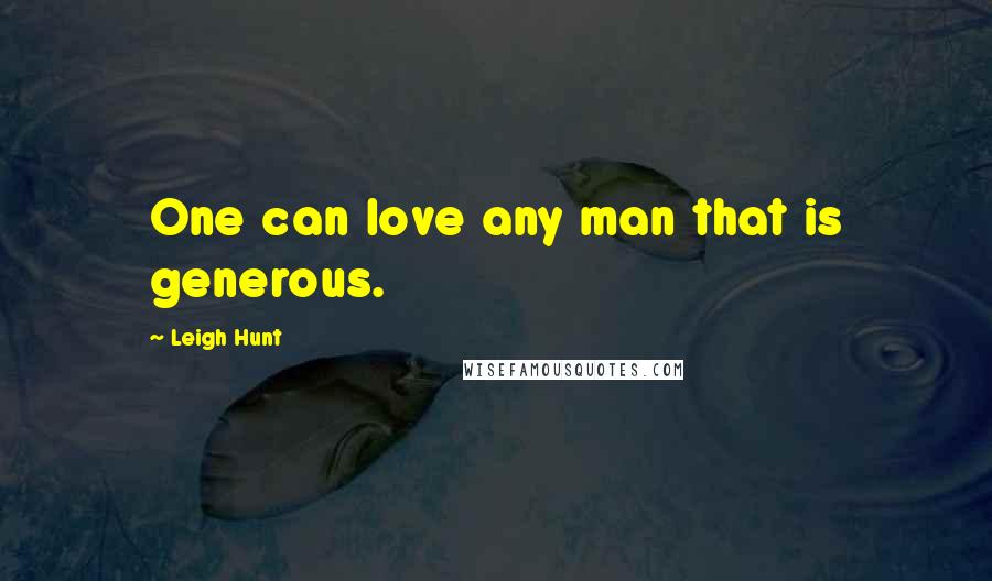 Leigh Hunt Quotes: One can love any man that is generous.