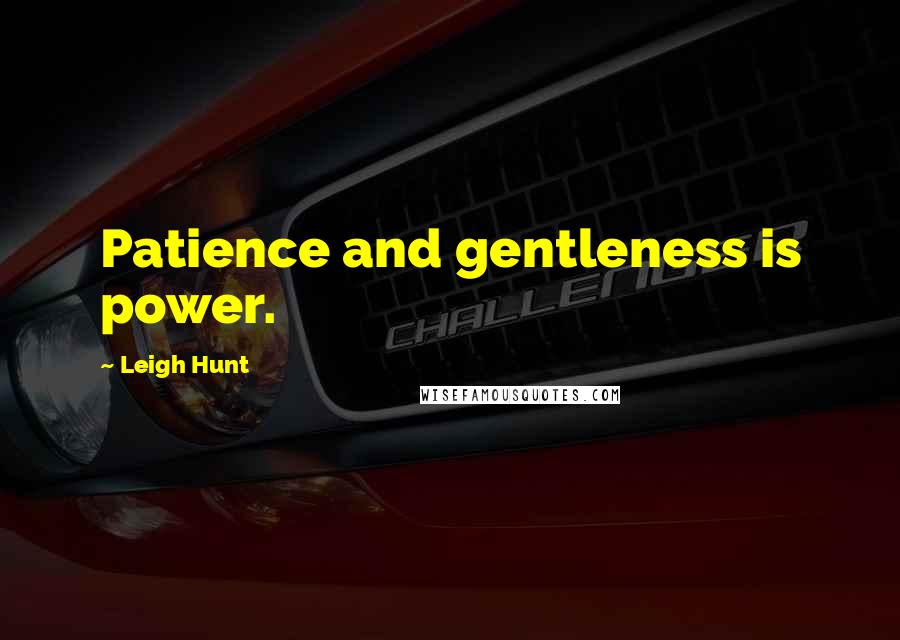 Leigh Hunt Quotes: Patience and gentleness is power.