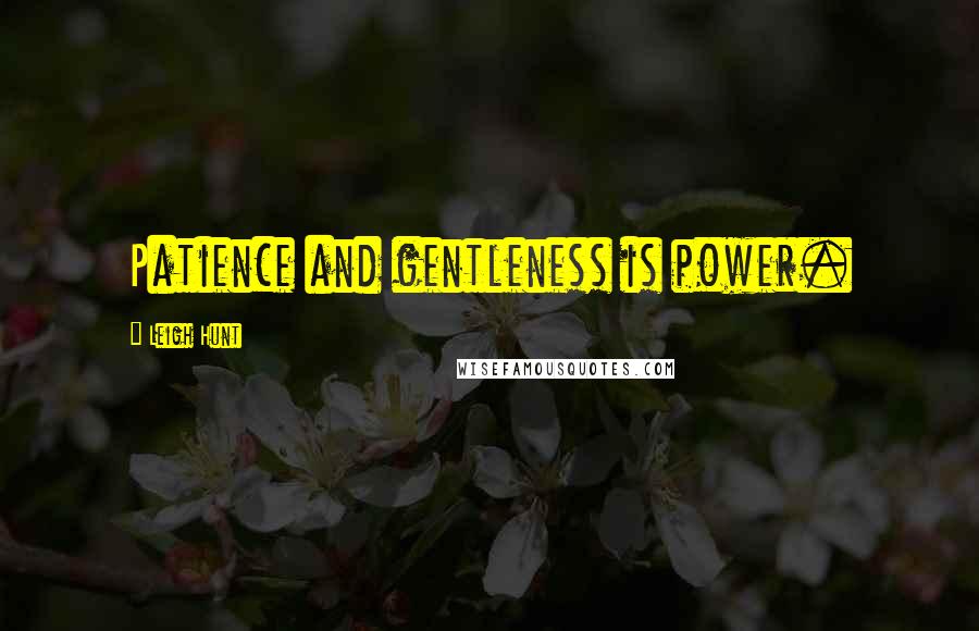 Leigh Hunt Quotes: Patience and gentleness is power.