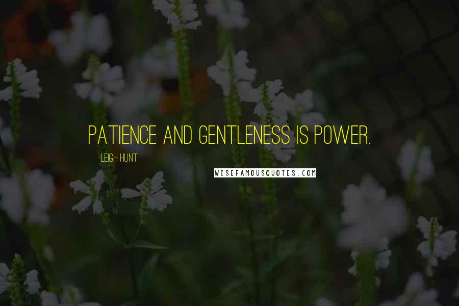 Leigh Hunt Quotes: Patience and gentleness is power.