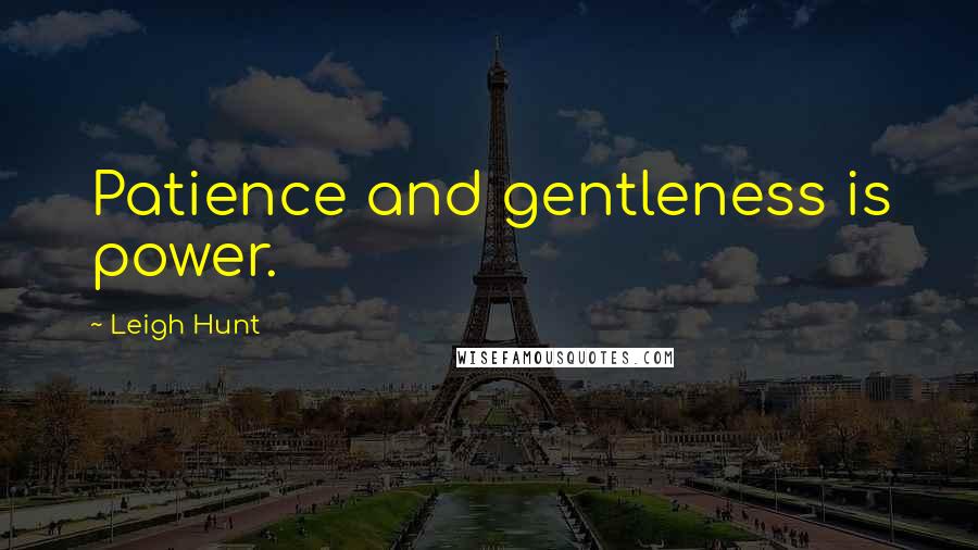 Leigh Hunt Quotes: Patience and gentleness is power.