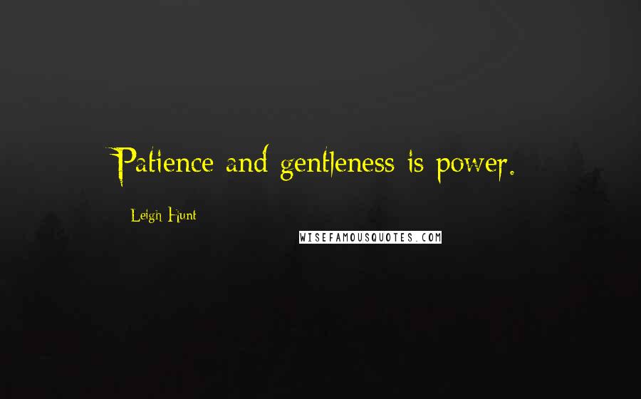 Leigh Hunt Quotes: Patience and gentleness is power.