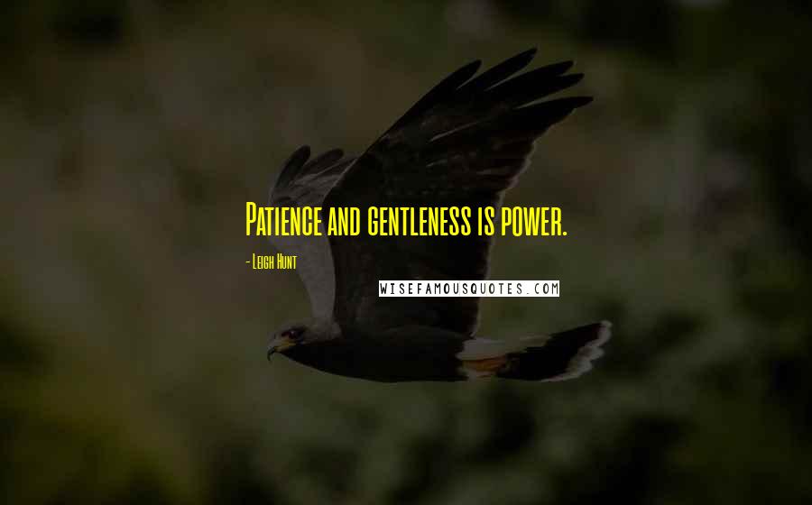 Leigh Hunt Quotes: Patience and gentleness is power.