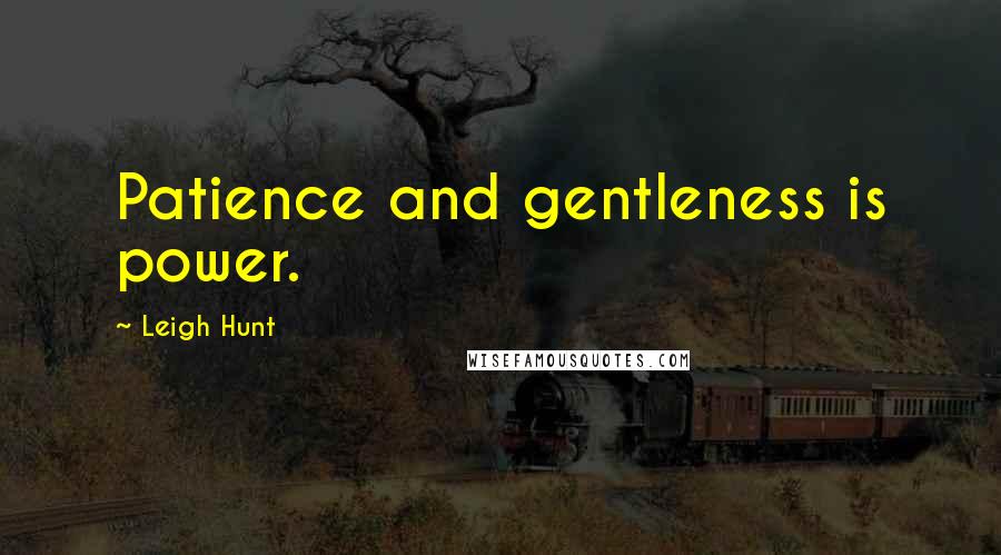 Leigh Hunt Quotes: Patience and gentleness is power.