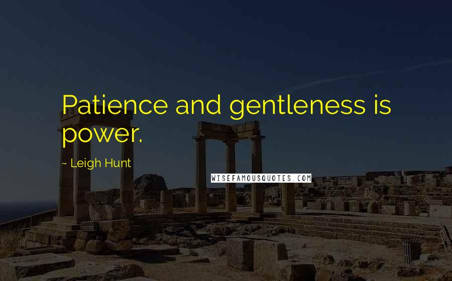 Leigh Hunt Quotes: Patience and gentleness is power.