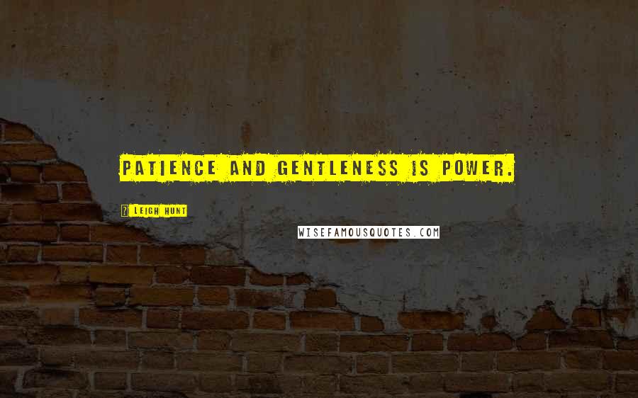 Leigh Hunt Quotes: Patience and gentleness is power.