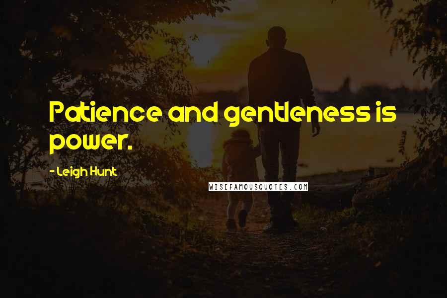 Leigh Hunt Quotes: Patience and gentleness is power.