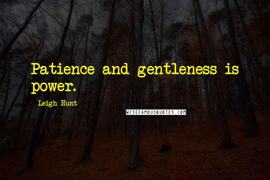 Leigh Hunt Quotes: Patience and gentleness is power.