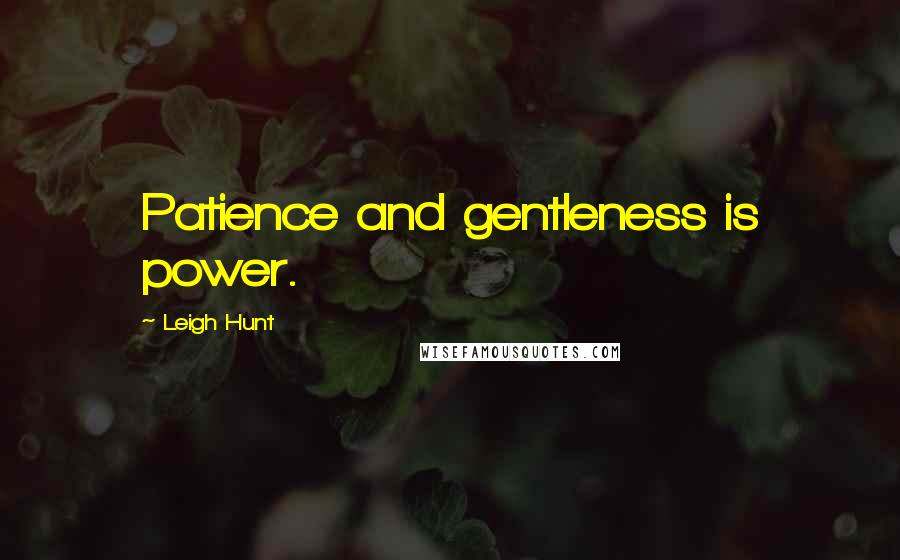 Leigh Hunt Quotes: Patience and gentleness is power.