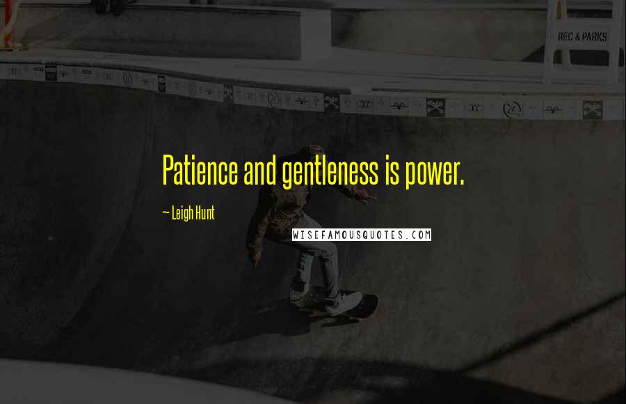 Leigh Hunt Quotes: Patience and gentleness is power.