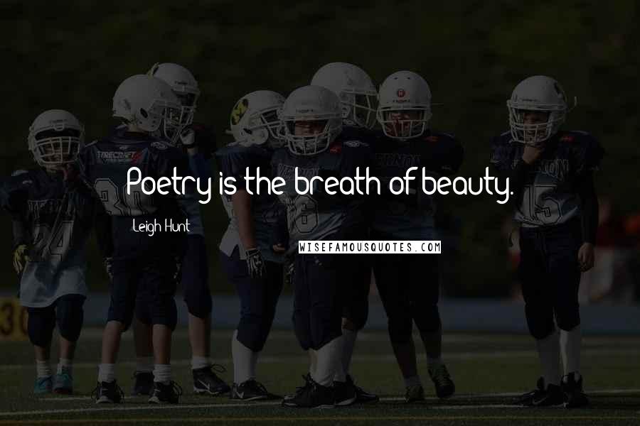 Leigh Hunt Quotes: Poetry is the breath of beauty.