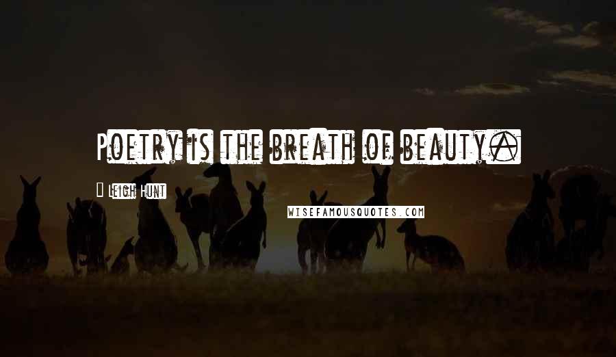 Leigh Hunt Quotes: Poetry is the breath of beauty.