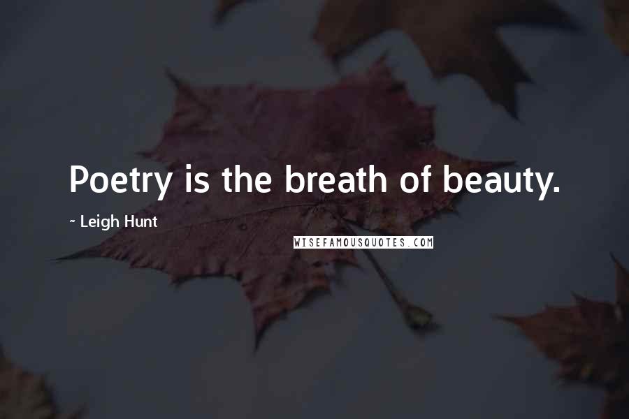 Leigh Hunt Quotes: Poetry is the breath of beauty.