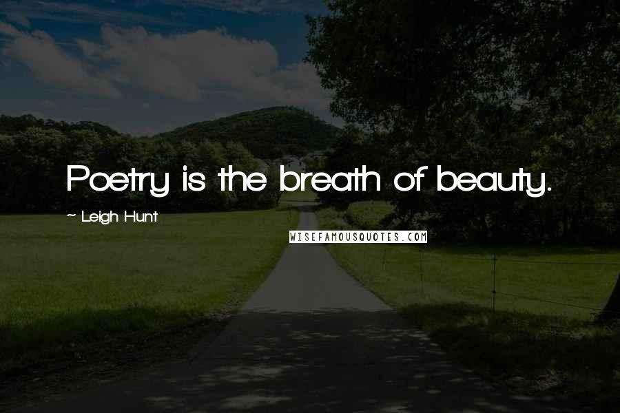 Leigh Hunt Quotes: Poetry is the breath of beauty.