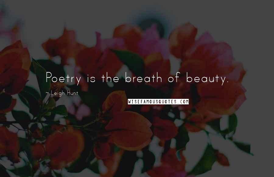 Leigh Hunt Quotes: Poetry is the breath of beauty.