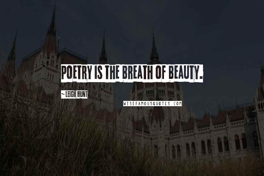 Leigh Hunt Quotes: Poetry is the breath of beauty.