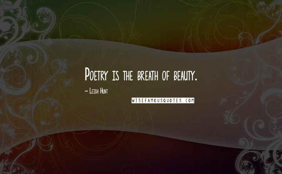 Leigh Hunt Quotes: Poetry is the breath of beauty.