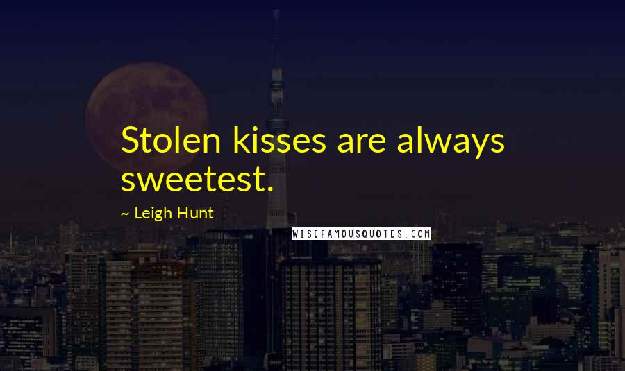 Leigh Hunt Quotes: Stolen kisses are always sweetest.