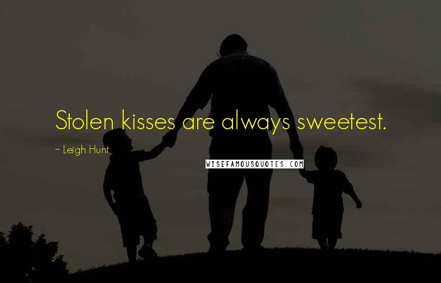 Leigh Hunt Quotes: Stolen kisses are always sweetest.