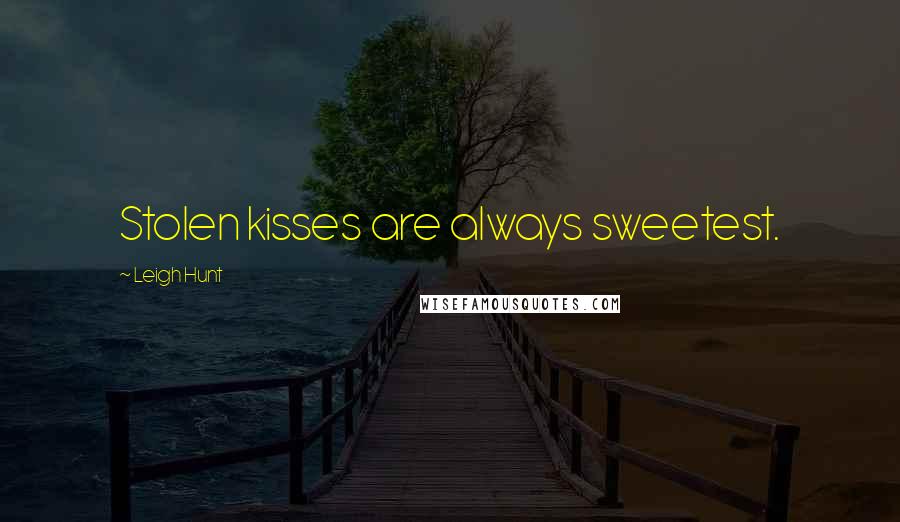 Leigh Hunt Quotes: Stolen kisses are always sweetest.