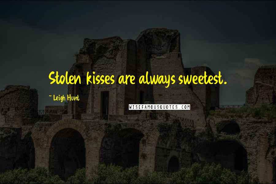 Leigh Hunt Quotes: Stolen kisses are always sweetest.