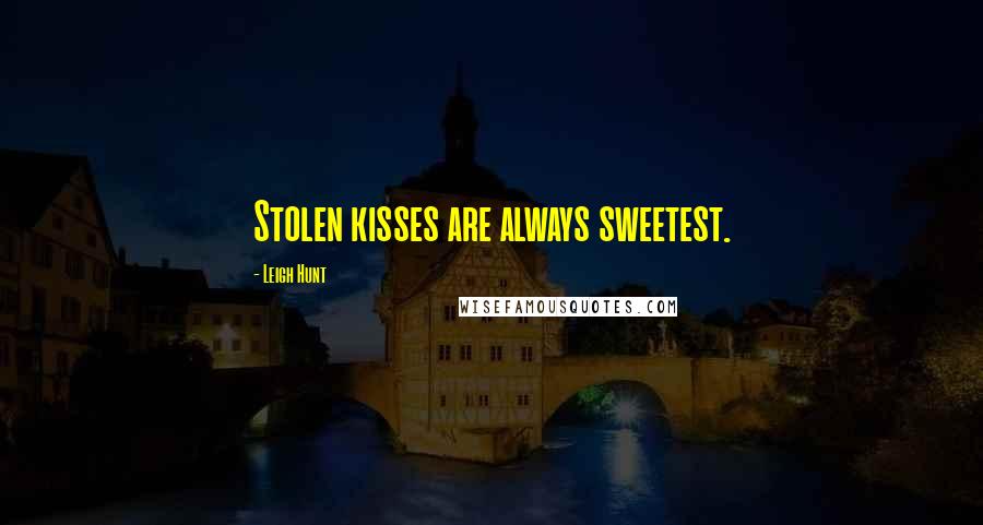 Leigh Hunt Quotes: Stolen kisses are always sweetest.