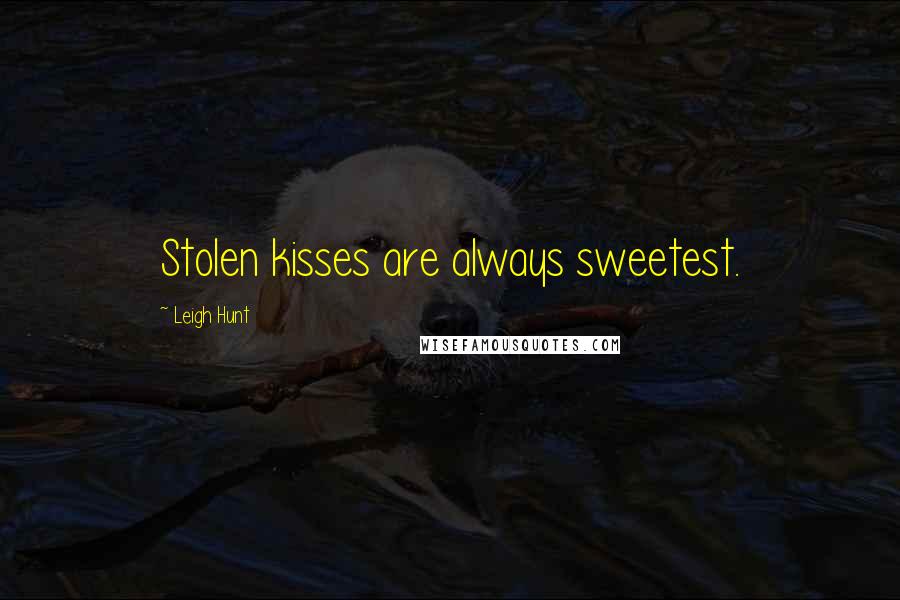 Leigh Hunt Quotes: Stolen kisses are always sweetest.