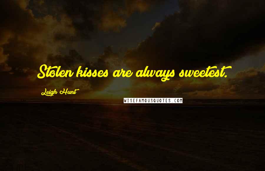 Leigh Hunt Quotes: Stolen kisses are always sweetest.