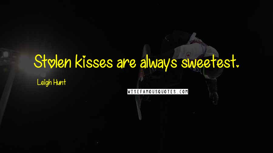 Leigh Hunt Quotes: Stolen kisses are always sweetest.