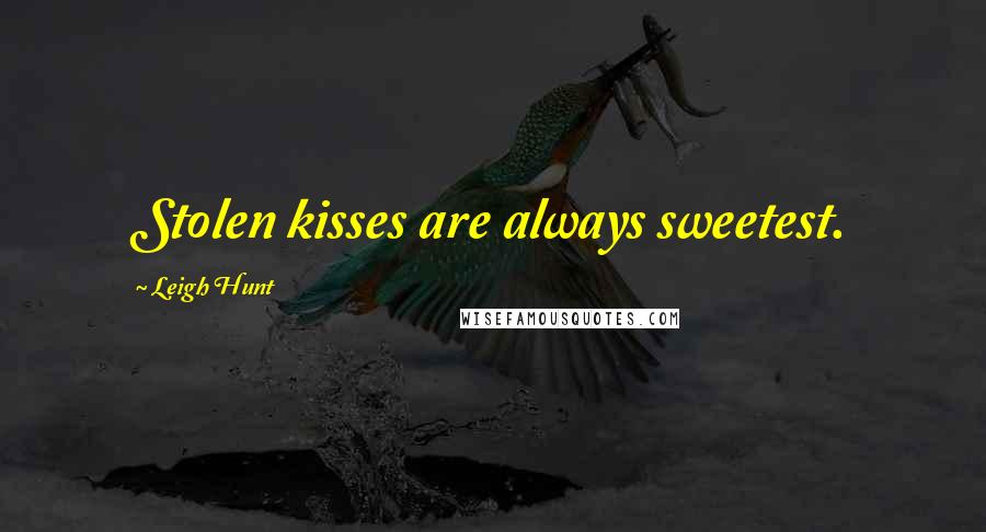 Leigh Hunt Quotes: Stolen kisses are always sweetest.