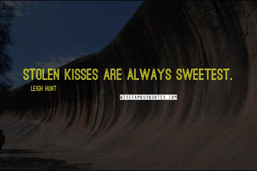 Leigh Hunt Quotes: Stolen kisses are always sweetest.